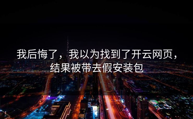我后悔了，我以为找到了开云网页，结果被带去假安装包