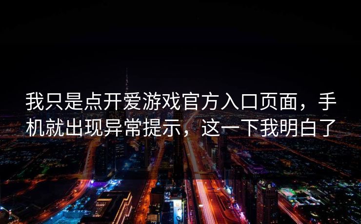 我只是点开爱游戏官方入口页面，手机就出现异常提示，这一下我明白了