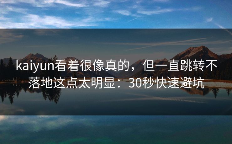 kaiyun看着很像真的，但一直跳转不落地这点太明显：30秒快速避坑