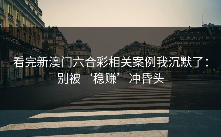 看完新澳门六合彩相关案例我沉默了：别被‘稳赚’冲昏头