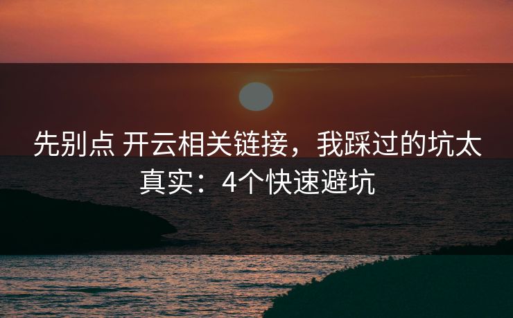 先别点 开云相关链接，我踩过的坑太真实：4个快速避坑