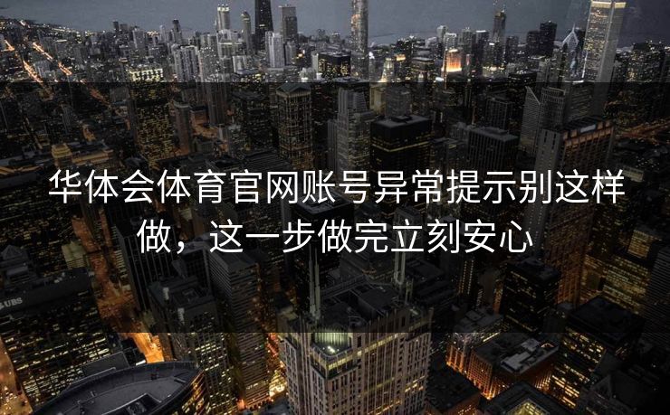 华体会体育官网账号异常提示别这样做，这一步做完立刻安心