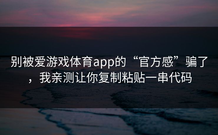别被爱游戏体育app的“官方感”骗了，我亲测让你复制粘贴一串代码