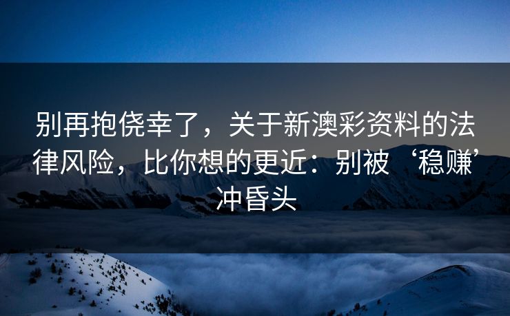 别再抱侥幸了，关于新澳彩资料的法律风险，比你想的更近：别被‘稳赚’冲昏头
