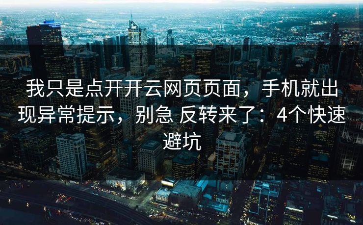 我只是点开开云网页页面,手机就出现异常提示,别急 反转来了:4个快速避坑