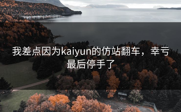 我差点因为kaiyun的仿站翻车,幸亏最后停手了