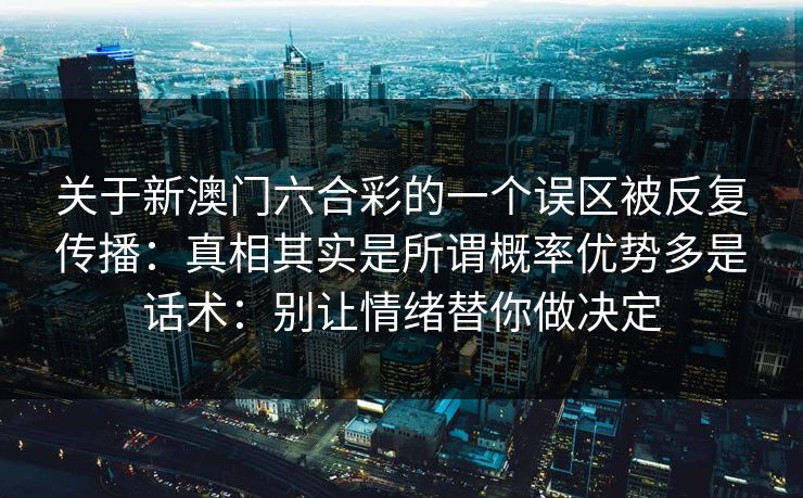 关于新澳门六合彩的一个误区被反复传播:真相其实是所谓概率优势多是话术:别让情绪替你做决定